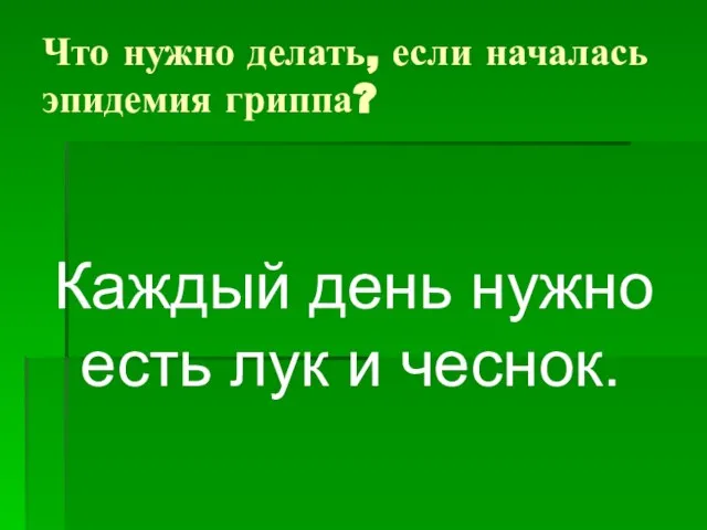 Что нужно делать, если началась эпидемия гриппа? Каждый день нужно есть лук и чеснок.