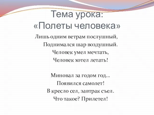 Тема урока: «Полеты человека» Лишь одним ветрам послушный, Поднимался шар воздушный. Человек