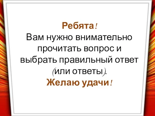 Ребята! Вам нужно внимательно прочитать вопрос и выбрать правильный ответ (или ответы). Желаю удачи!