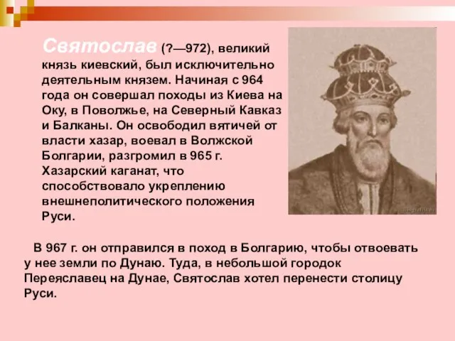 Святослав (?—972), великий князь киевский, был исключительно деятельным князем. Начиная с 964