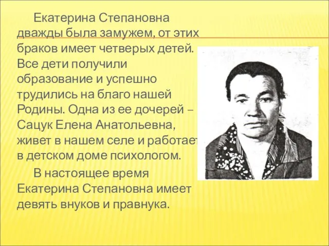 Екатерина Степановна дважды была замужем, от этих браков имеет четверых детей. Все