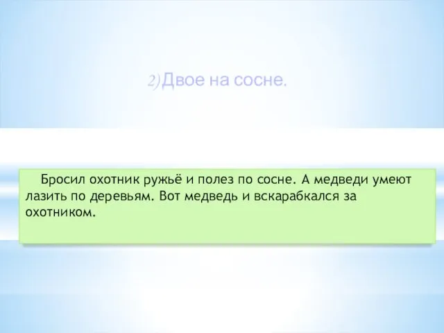 2) Двое на сосне. Бросил охотник ружьё и полез по сосне. А