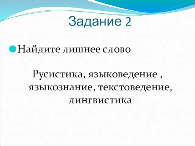 Задание 2 Найдите лишнее слово Русистика, языковедение , языкознание, текстоведение, лингвистика