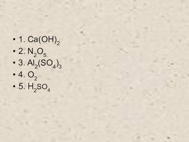 1. Сa(OH)2 2. N2O5. 3. Al2(SO4)3 4. O2 5. H2SO4