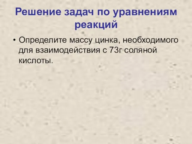 Решение задач по уравнениям реакций Определите массу цинка, необходимого для взаимодействия с 73г соляной кислоты.