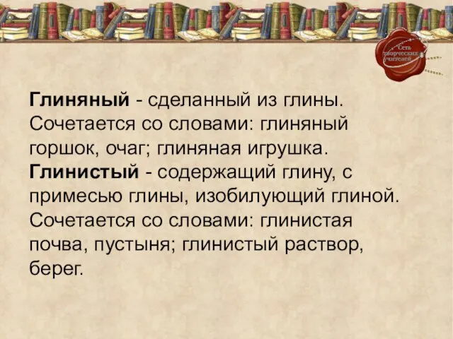 Глиняный - сделанный из глины. Сочетается со словами: глиняный горшок, очаг; глиняная