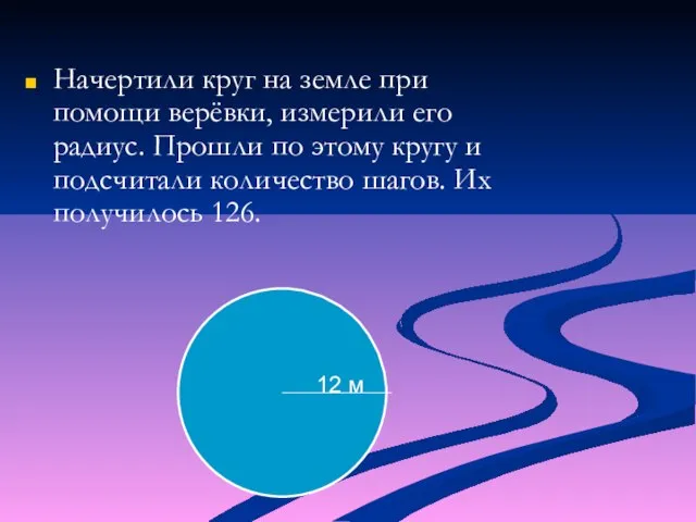 Начертили круг на земле при помощи верёвки, измерили его радиус. Прошли по