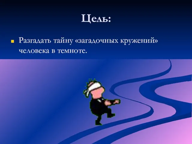 Цель: Разгадать тайну «загадочных кружений» человека в темноте.