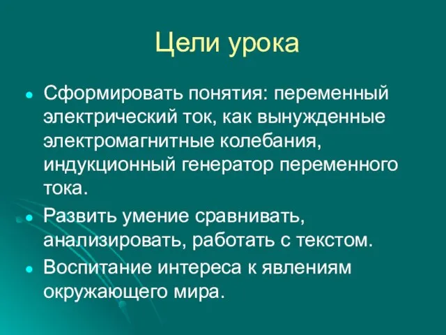 Цели урока Сформировать понятия: переменный электрический ток, как вынужденные электромагнитные колебания, индукционный