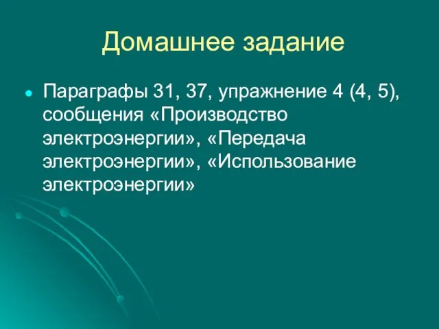 Домашнее задание Параграфы 31, 37, упражнение 4 (4, 5), сообщения «Производство электроэнергии», «Передача электроэнергии», «Использование электроэнергии»