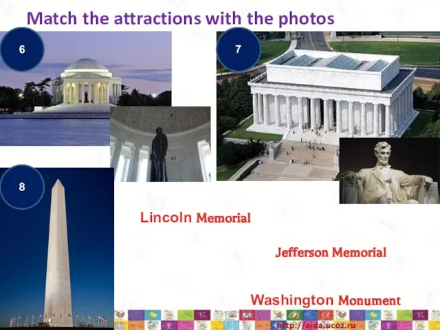 Match the attractions with the photos 6 7 8 Washington Monument Lincoln Memorial Jefferson Memorial