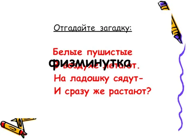 Отгадайте загадку: Белые пушистые В воздухе летают. На ладошку сядут- И сразу же растают? физминутка