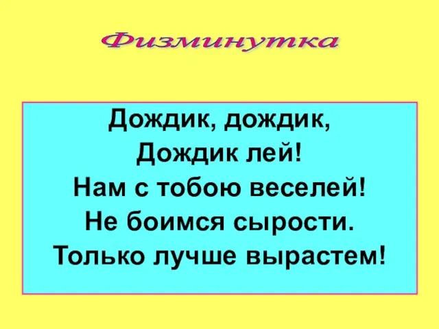 Дождик, дождик, Дождик лей! Нам с тобою веселей! Не боимся сырости. Только лучше вырастем! Физминутка