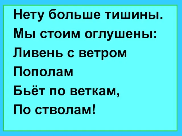 Нету больше тишины. Мы стоим оглушены: Ливень с ветром Пополам Бьёт по веткам, По стволам!