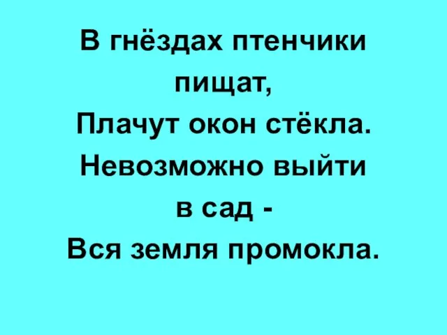 В гнёздах птенчики пищат, Плачут окон стёкла. Невозможно выйти в сад - Вся земля промокла.