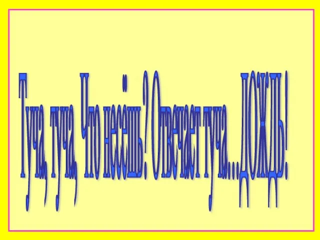 Туча, туча, Что несёшь? Отвечает туча…ДОЖДЬ!