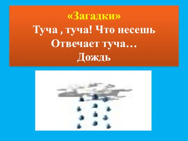 «Загадки» Туча , туча! Что несешь Отвечает туча… Дождь