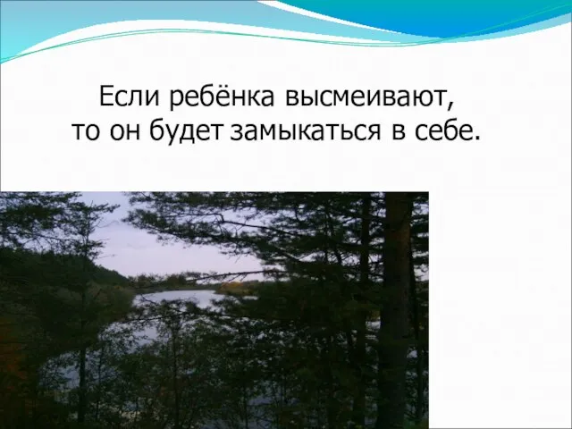 Если ребёнка высмеивают, то он будет замыкаться в себе.