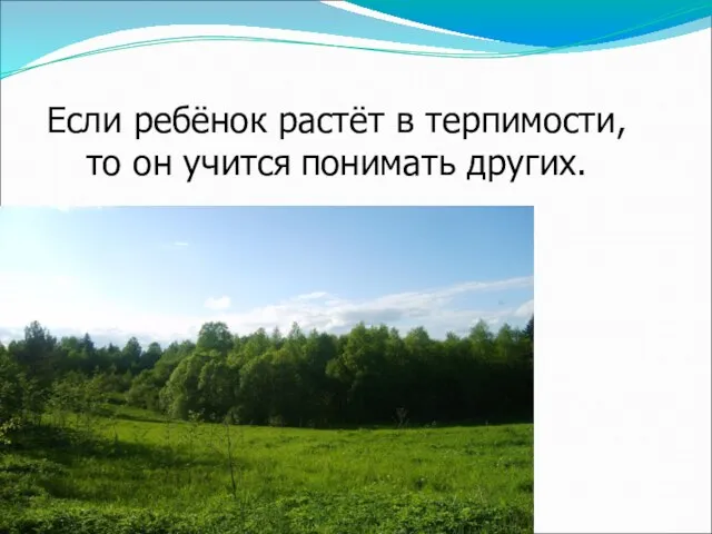 Если ребёнок растёт в терпимости, то он учится понимать других.