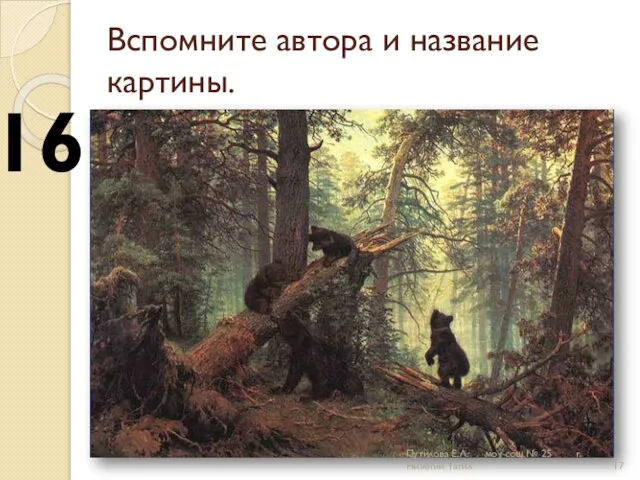 Вспомните автора и название картины. 16 Путилова Е.Л. моу сош № 25 г.Нижний Тагил