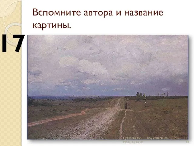 Вспомните автора и название картины. 17 Путилова Е.Л. моу сош № 25 г.Нижний Тагил