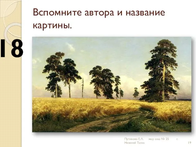 Вспомните автора и название картины. 18 Путилова Е.Л. моу сош № 25 г.Нижний Тагил