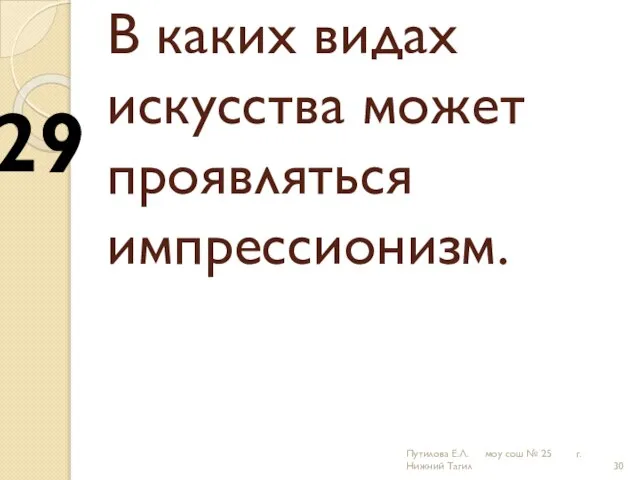 В каких видах искусства может проявляться импрессионизм. 29 Путилова Е.Л. моу сош № 25 г.Нижний Тагил