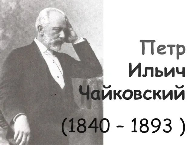 Петр Ильич Чайковский (1840 – 1893 )