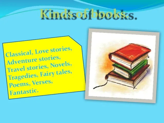 Kinds of books. Classical, Love stories, Adventure stories, Travel stories, Novels, Tragedies,