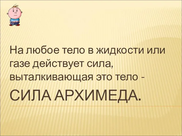 СИЛА АРХИМЕДА. На любое тело в жидкости или газе действует сила, выталкивающая это тело -