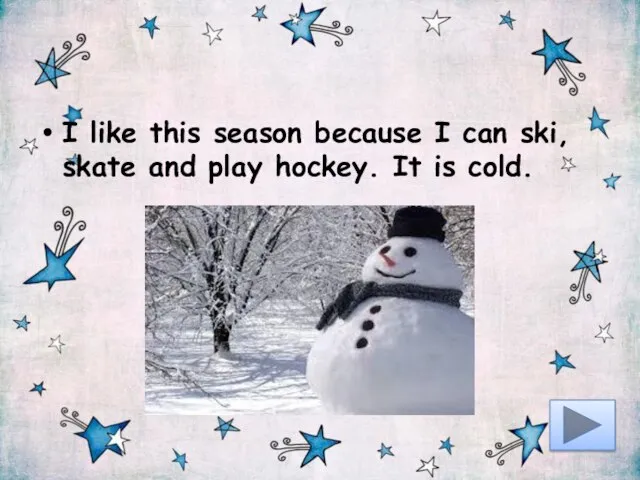 I like this season because I can ski, skate and play hockey. It is cold.