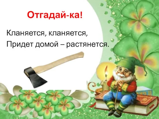 Отгадай-ка! Кланяется, кланяется, Придет домой – растянется.