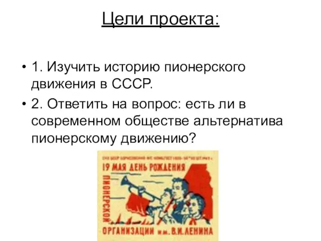 Цели проекта: 1. Изучить историю пионерского движения в СССР. 2. Ответить на