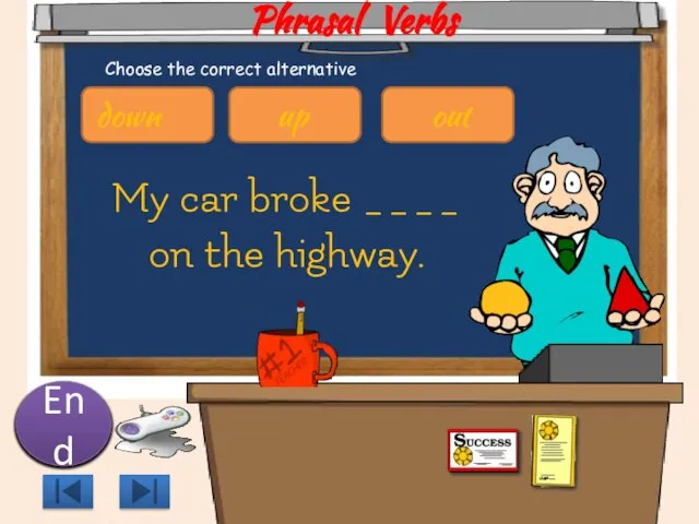 Phrasal Verbs My car broke ____ on the highway. 10 9 8