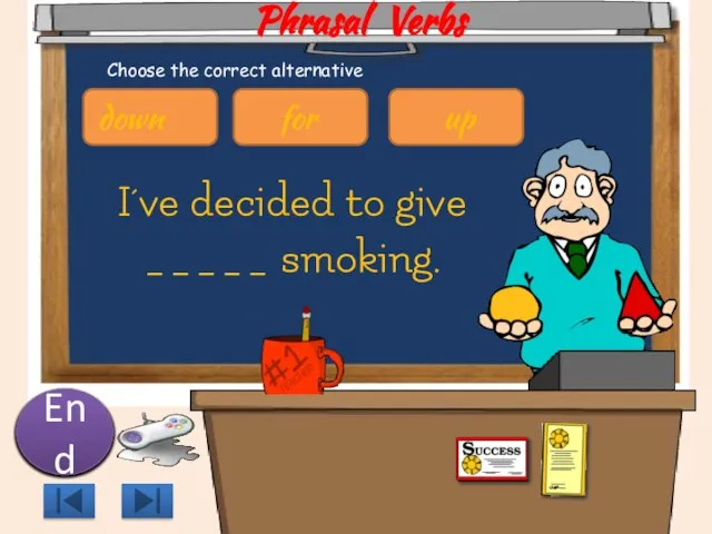 Phrasal Verbs I´ve decided to give _____ smoking. 10 9 8 7