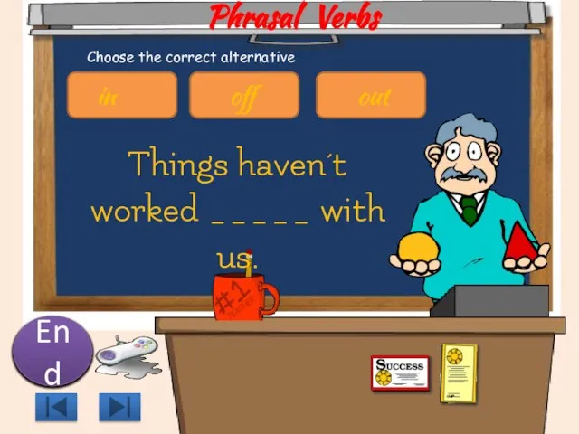 Phrasal Verbs Things haven´t worked _____ with us. 10 9 8 7