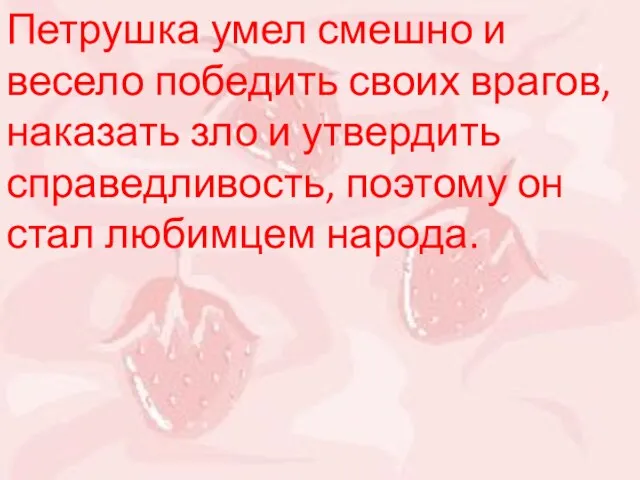 Петрушка умел смешно и весело победить своих врагов, наказать зло и утвердить