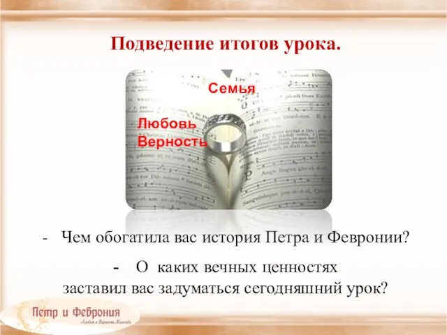 Подведение итогов урока. - Чем обогатила вас история Петра и Февронии? -