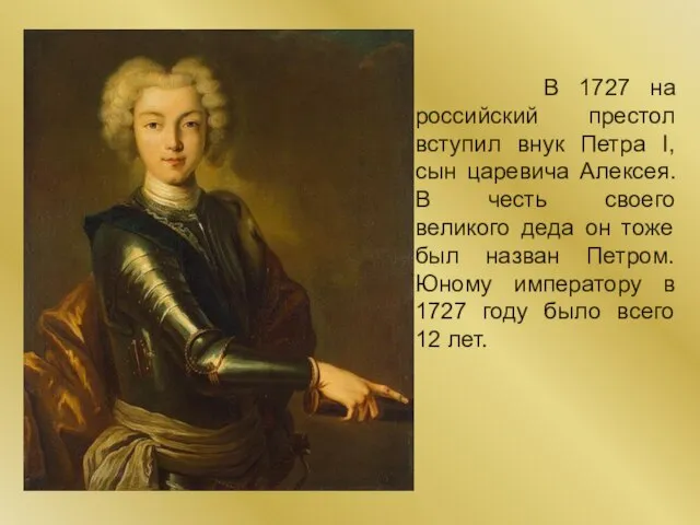 В 1727 на российский престол вступил внук Петра I, сын царевича Алексея.