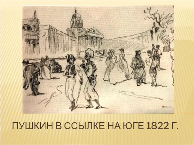 ПУШКИН В ССЫЛКЕ НА ЮГЕ 1822 Г.