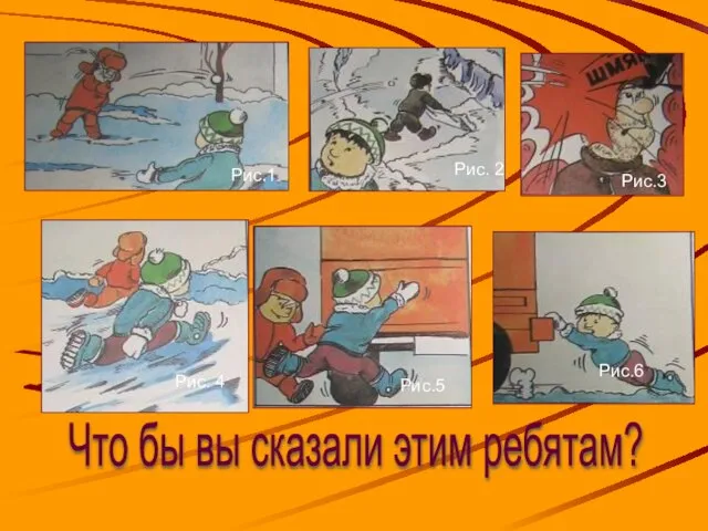 Рис.1 Рис.5 Рис. 2 Рис.3 Рис. 4 Рис.6 Что бы вы сказали этим ребятам?