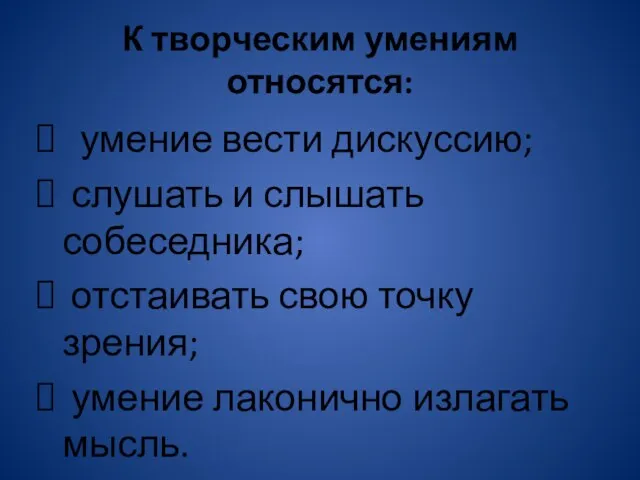 К творческим умениям относятся: умение вести дискуссию; слушать и слышать собеседника; отстаивать