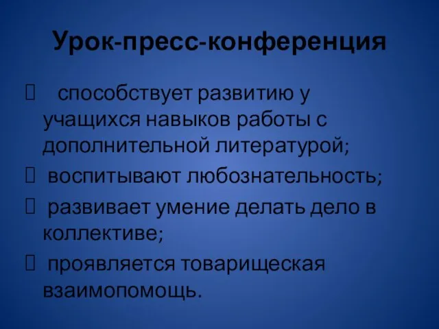 Урок-пресс-конференция способствует развитию у учащихся навыков работы с дополнительной литературой; воспитывают любознательность;