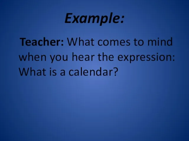 Example: Teacher: What comes to mind when you hear the expression: What is a calendar?