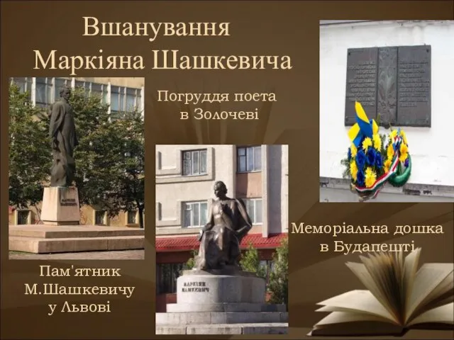 Вшанування Маркіяна Шашкевича Погруддя поета в Золочеві Пам'ятник М.Шашкевичу у Львові Меморіальна дошка в Будапешті