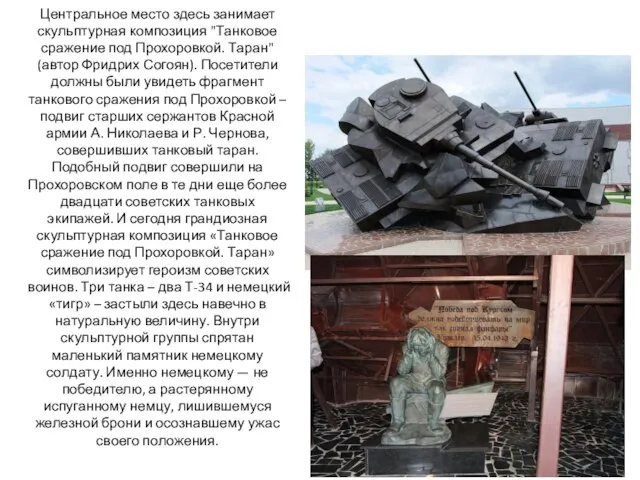 Центральное место здесь занимает скульптурная композиция "Танковое сражение под Прохоровкой. Таран" (автор