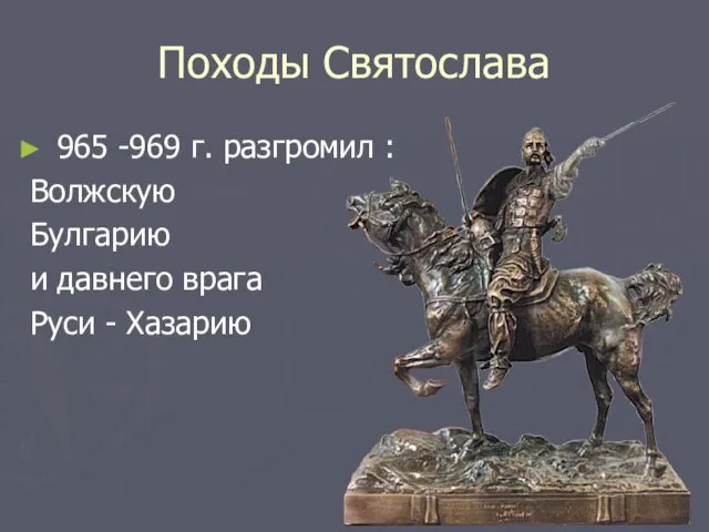 Походы Святослава 965 -969 г. разгромил : Волжскую Булгарию и давнего врага Руси - Хазарию