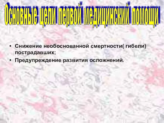 Снижение необоснованной смертности( гибели) пострадавших; Предупреждение развития осложнений. Основные цели первой медицинский помощи