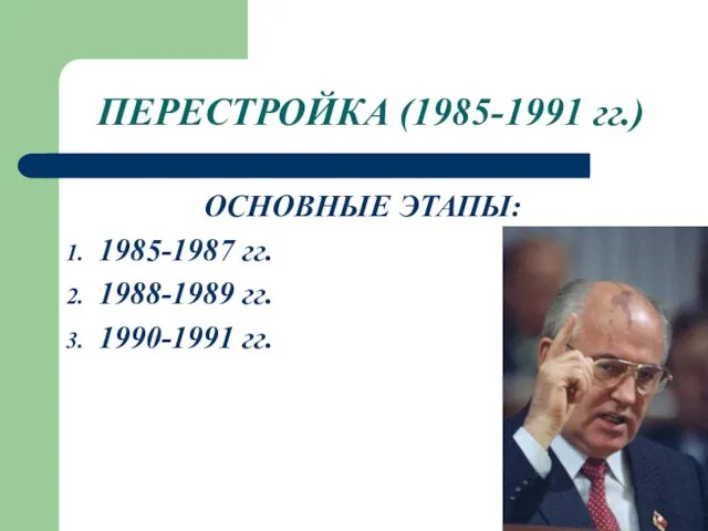 ПЕРЕСТРОЙКА (1985-1991 гг.) ОСНОВНЫЕ ЭТАПЫ: 1985-1987 гг. 1988-1989 гг. 1990-1991 гг.