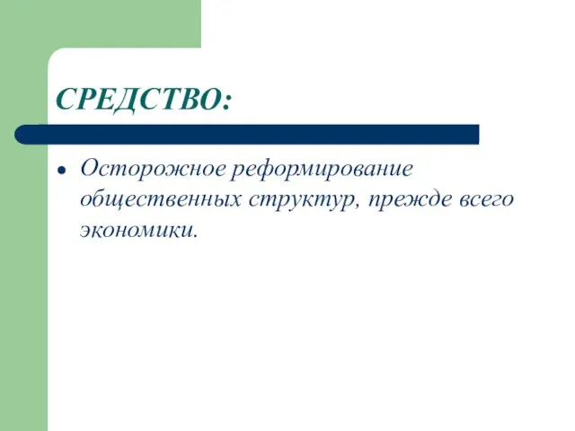 СРЕДСТВО: Осторожное реформирование общественных структур, прежде всего экономики.